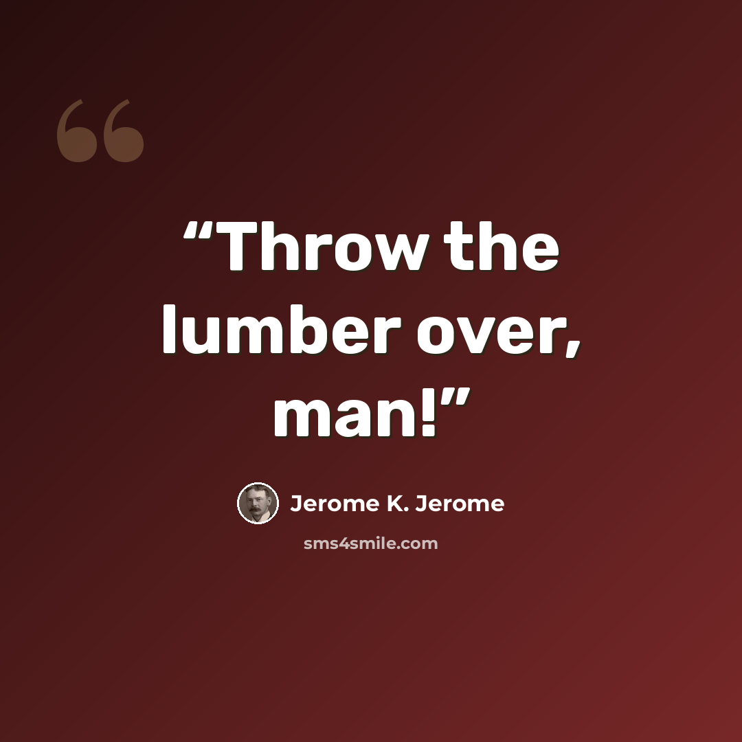 “Throw the lumber over, man!” quote by Jerome K. Jerome