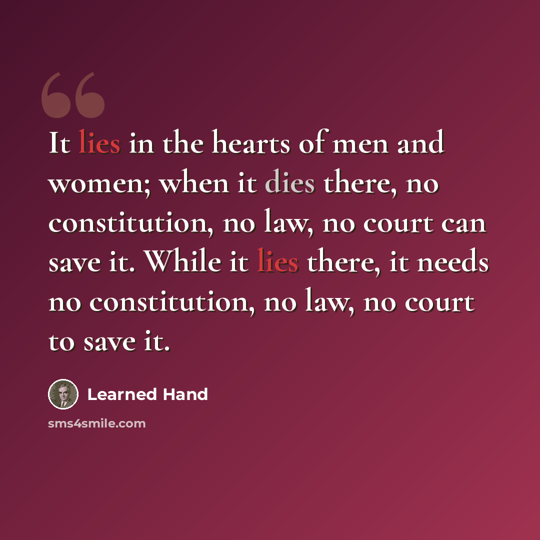 “It lies in the hearts of men and women; when it dies there, no constitution, no law, no court can save it. While it lies there, it needs no constitution, no law, no court to save it.” quote by Learned Hand