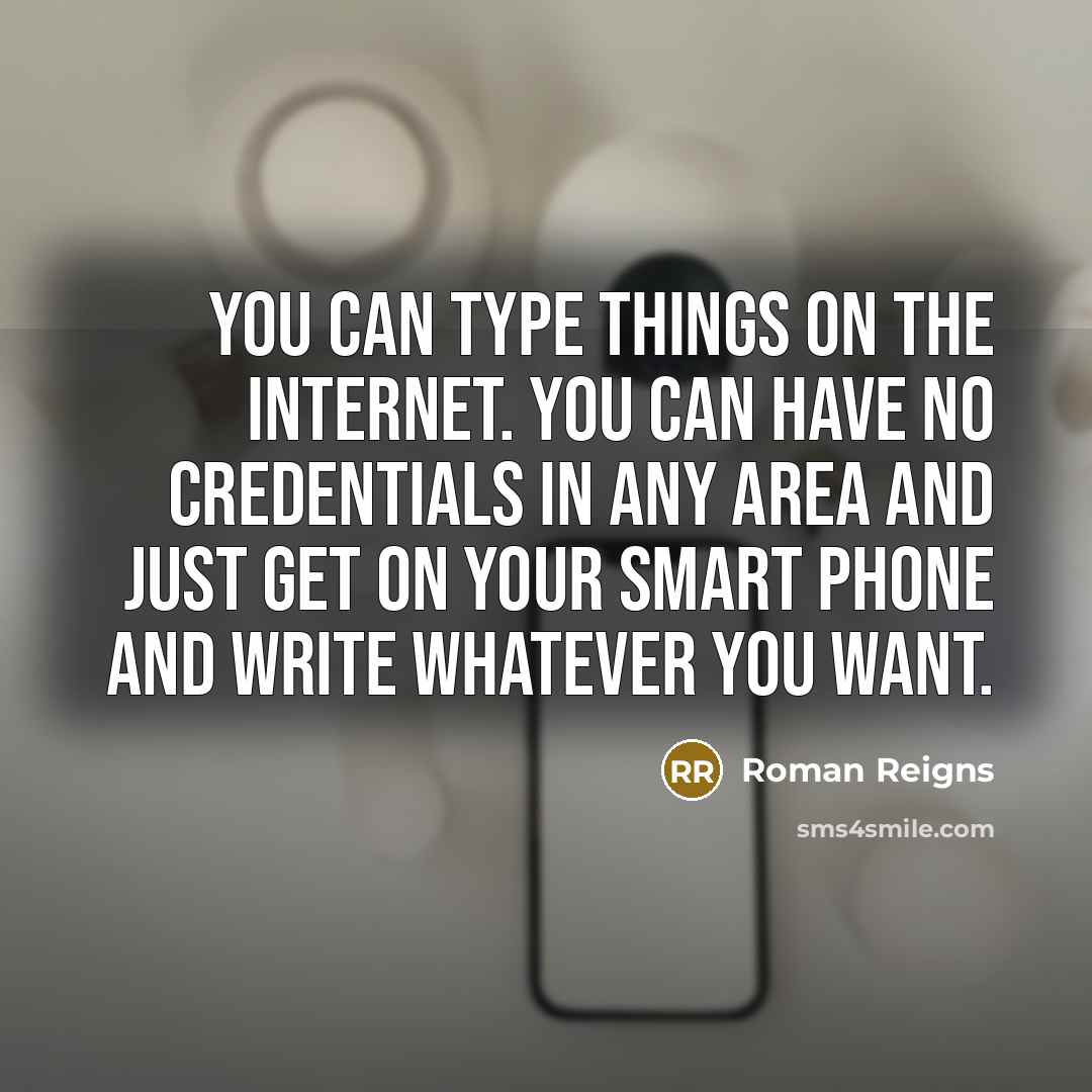 “You can type things on the Internet. You can have no credentials in any area and just get on your smart phone and write whatever you want.” quote by Roman Reigns