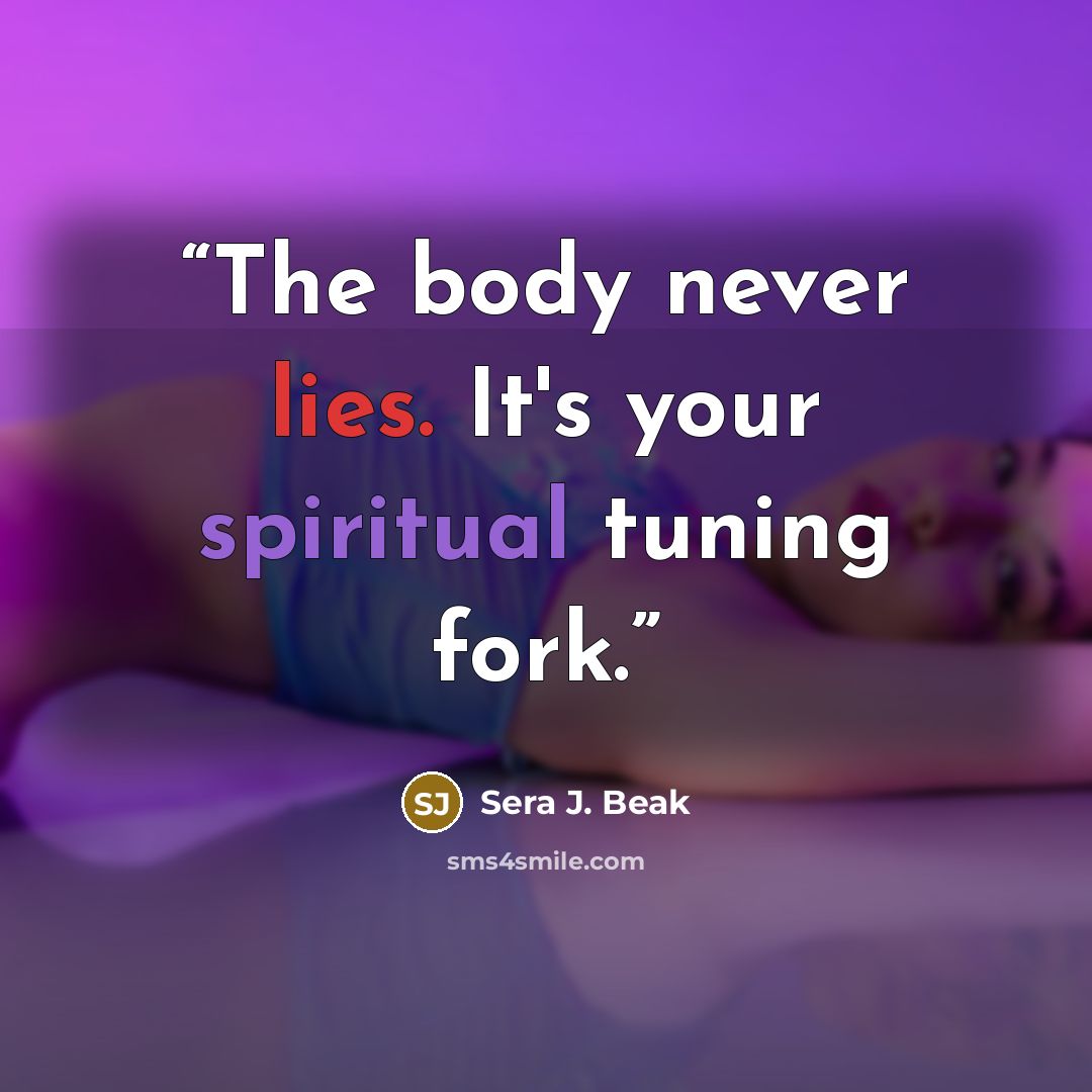 “The body never lies. It's your spiritual tuning fork.” quote by Sera J. Beak