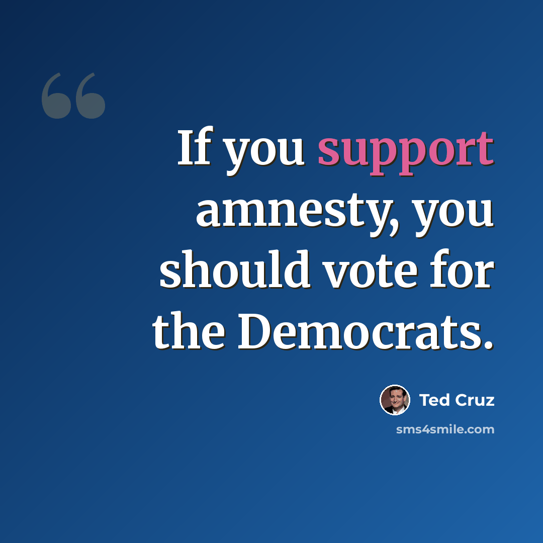 “If you support amnesty, you should vote for the Democrats.” quote by Ted Cruz