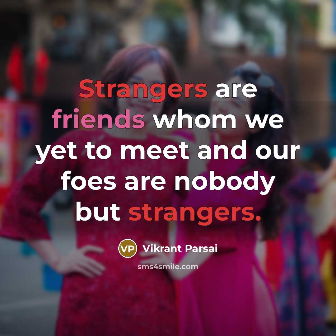 “Strangers are friends whom we yet to meet and our foes are nobody but strangers.” quote by Vikrant Parsai