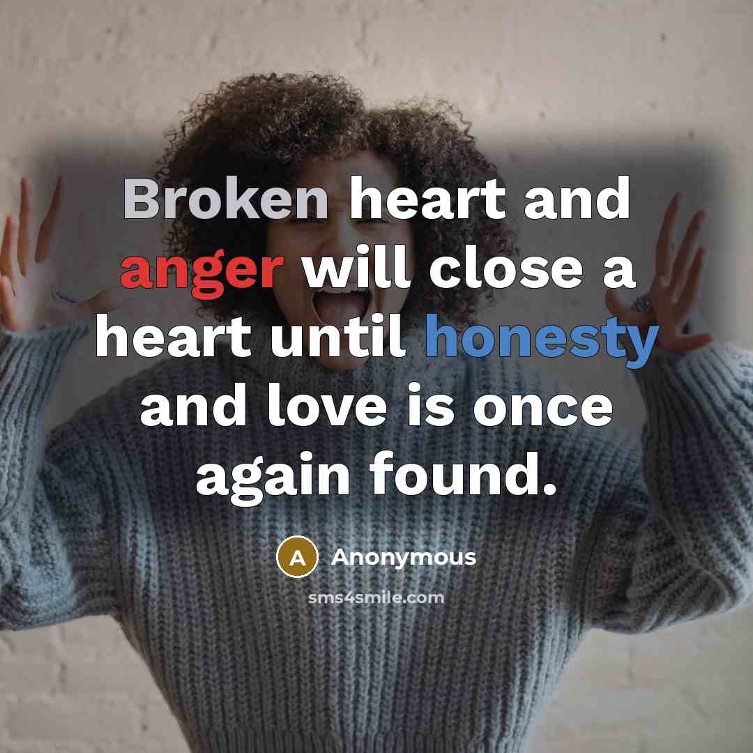 “Broken heart and anger will close a heart until honesty and love is once again found.” quote by Anonymous