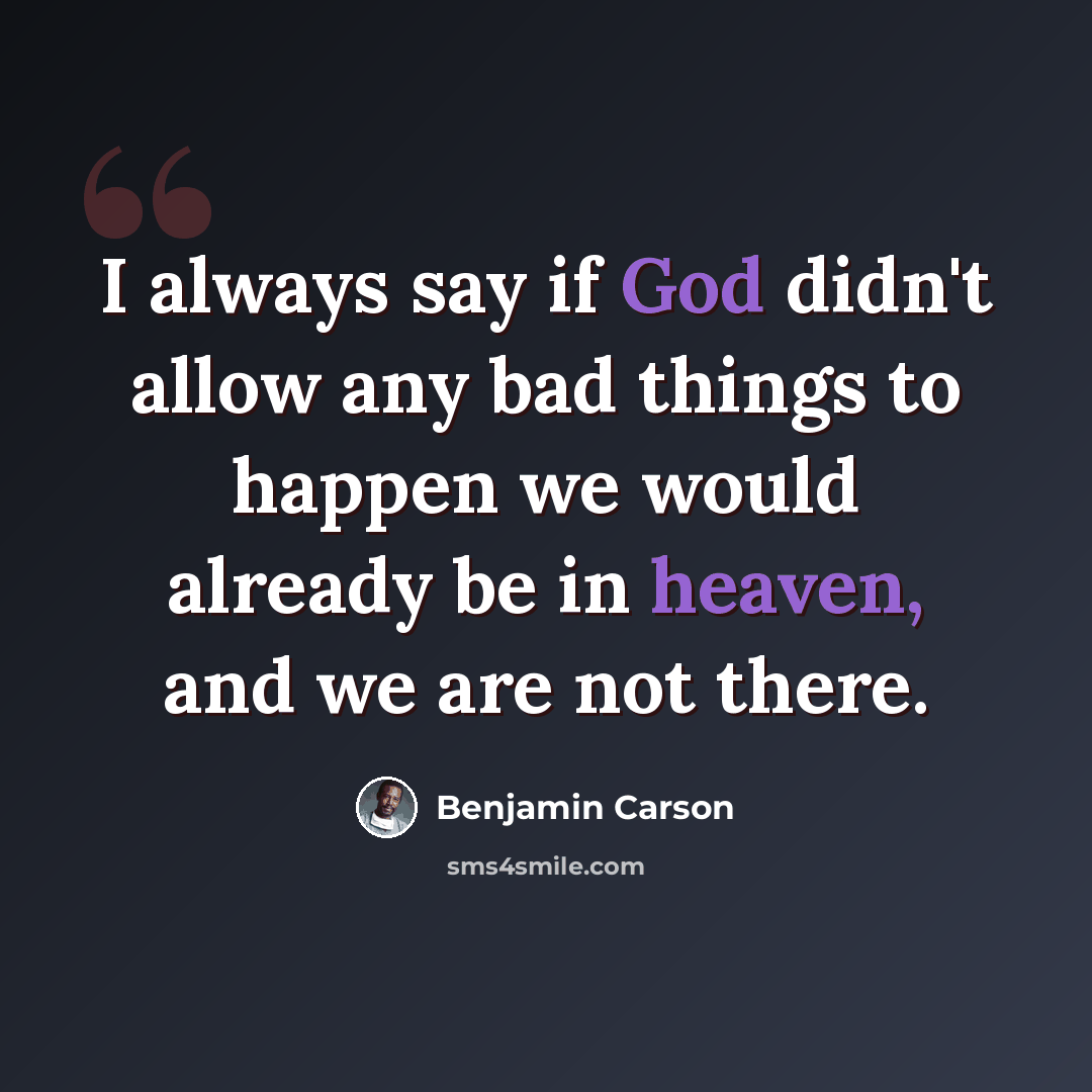 “I always say if God didn't allow any bad things to happen we would already be in heaven, and we are not there.” quote by Benjamin Carson