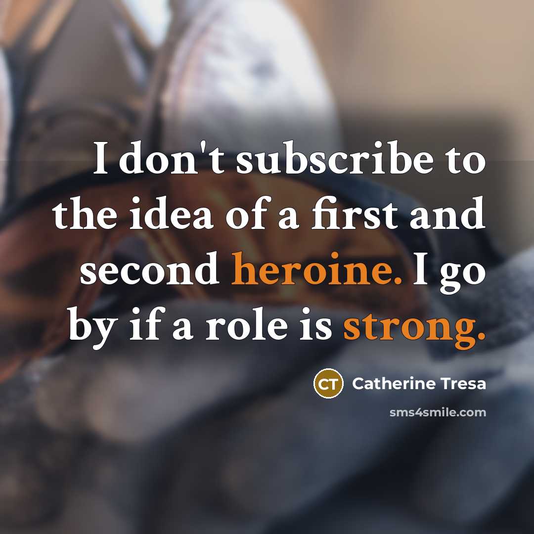 “I don't subscribe to the idea of a first and second heroine. I go by if a role is strong.” quote by Catherine Tresa