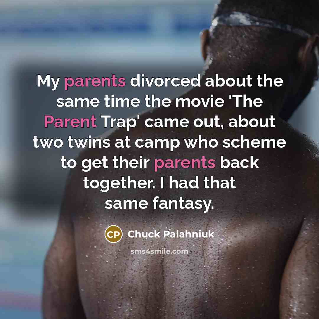 “My parents divorced about the same time the movie 'The Parent Trap' came out, about two twins at camp who scheme to get their parents back together. I had that same fantasy.” quote by Chuck Palahniuk