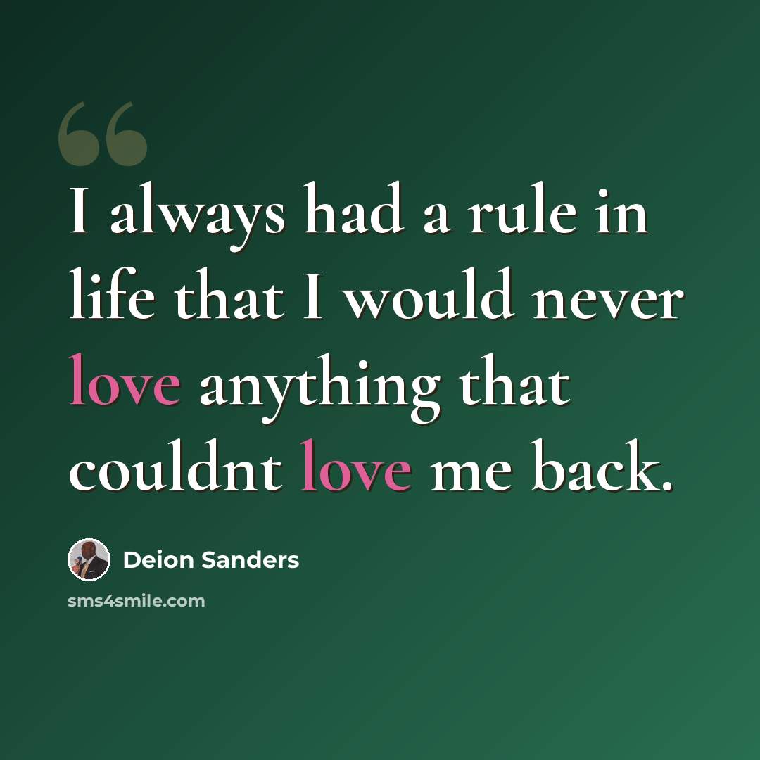 “I always had a rule in life that I would never love anything that couldnt love me back.” quote by Deion Sanders