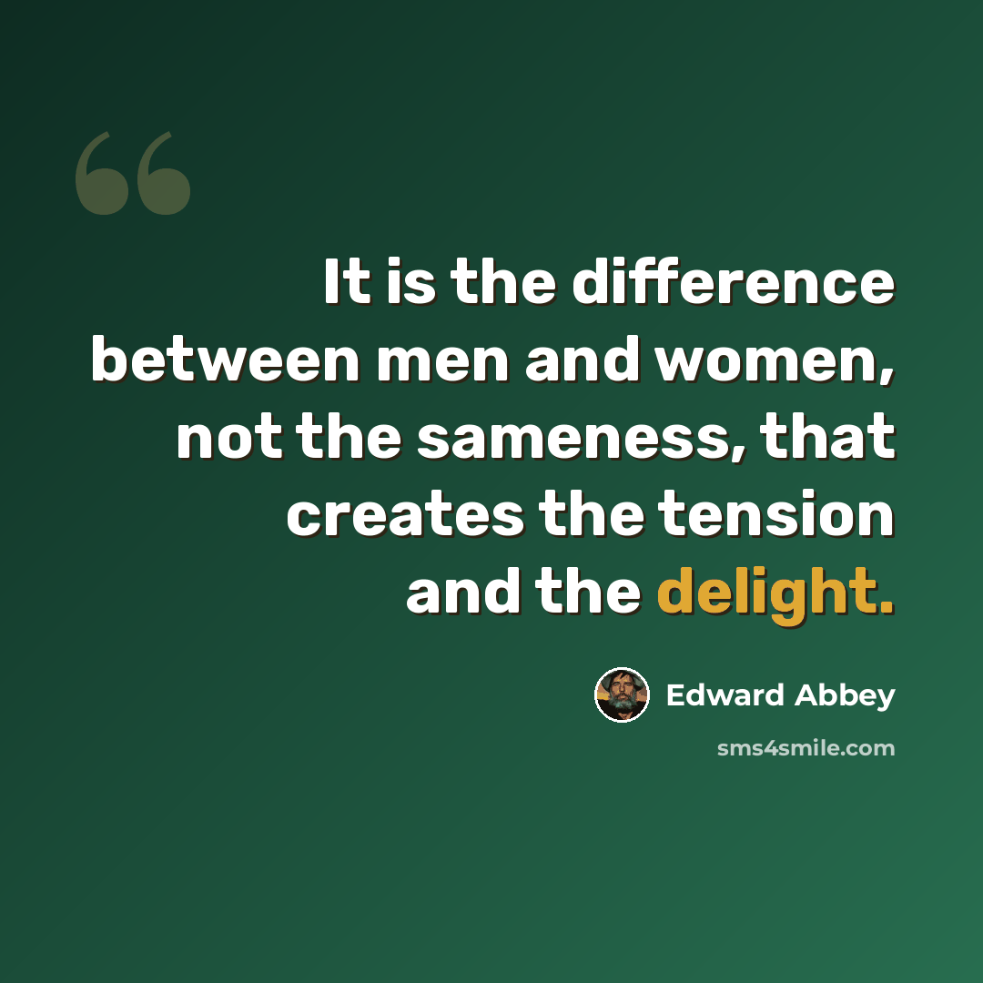 “It is the difference between men and women, not the sameness, that creates the tension and the delight.” quote by Edward Abbey