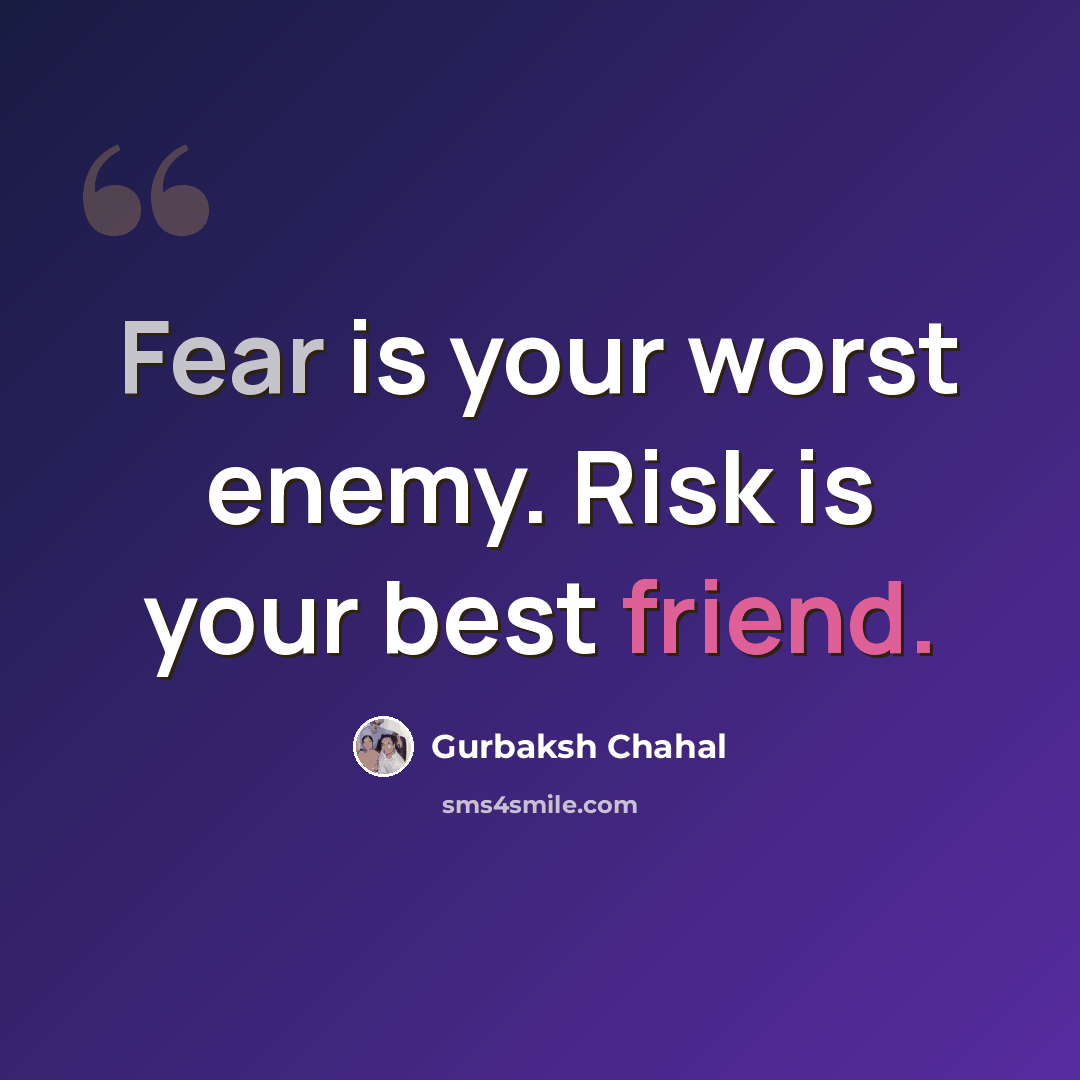 “Fear is your worst enemy. Risk is your best friend.” quote by Gurbaksh Chahal