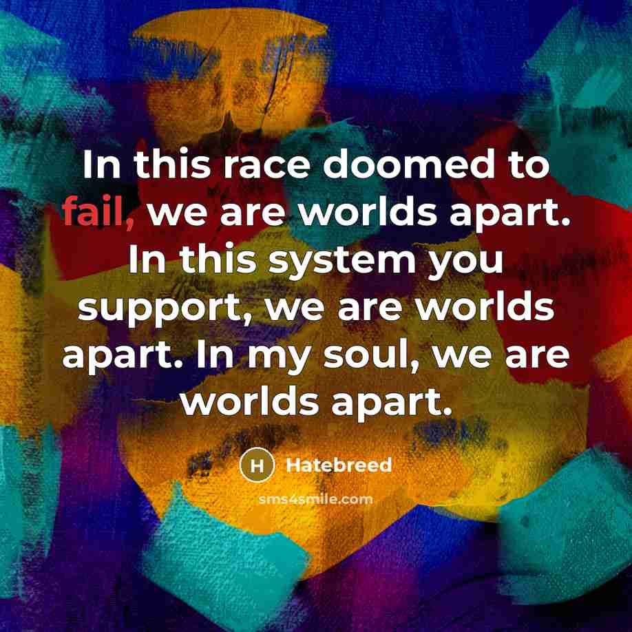 “In this race doomed to fail, we are worlds apart. In this system you support, we are worlds apart. In my soul, we are worlds apart.” quote by Hatebreed