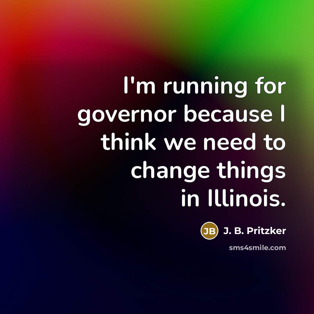 “I'm running for governor because I think we need to change things in Illinois.” quote by J. B. Pritzker