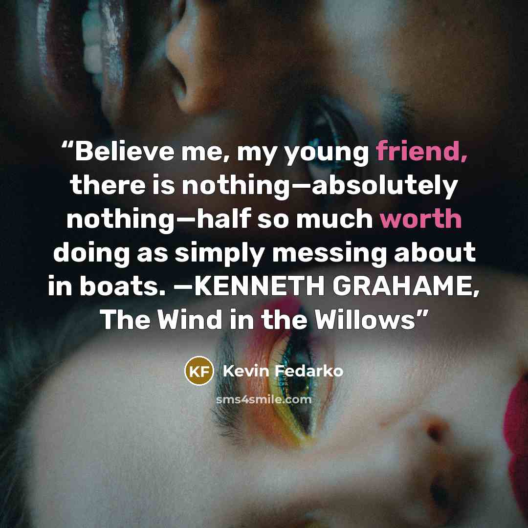 “Believe me, my young friend, there is nothing—absolutely nothing—half so much worth doing as simply messing about in boats. —KENNETH GRAHAME, The Wind in the Willows” quote by Kevin Fedarko