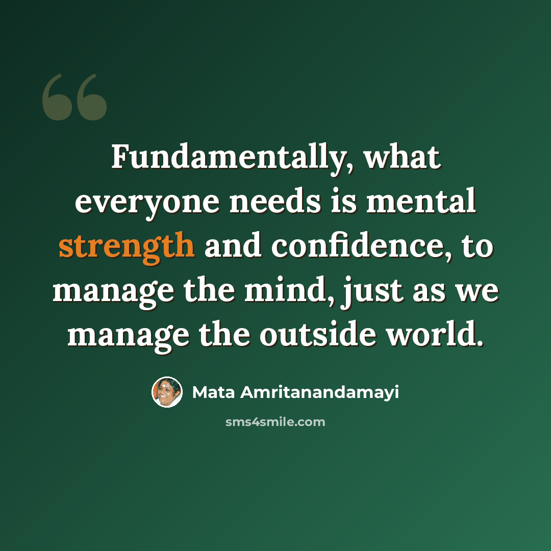 “Fundamentally, what everyone needs is mental strength and confidence, to manage the mind, just as we manage the outside world.” quote by Mata Amritanandamayi