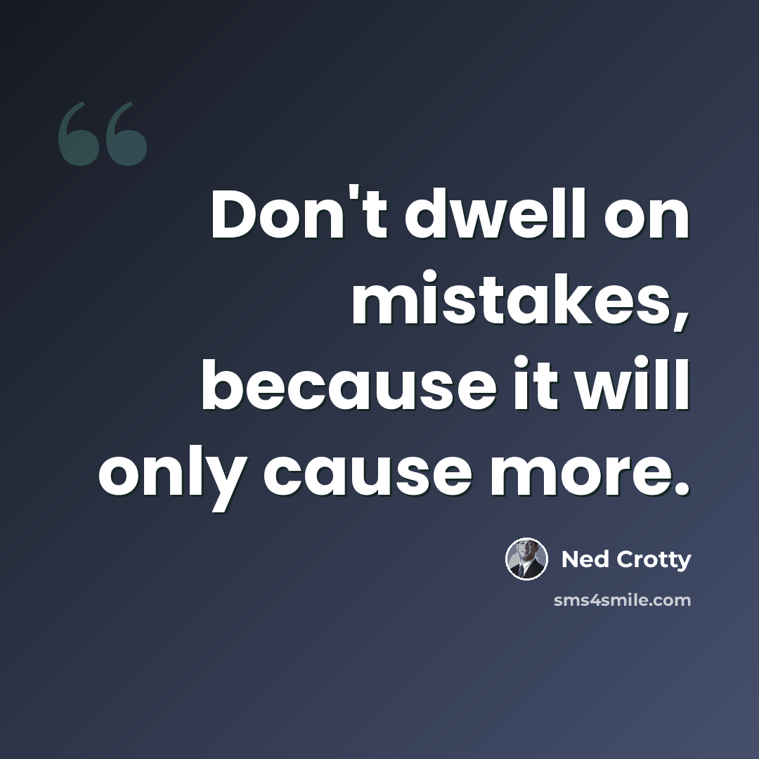 “Don't dwell on mistakes, because it will only cause more.” quote by Ned Crotty