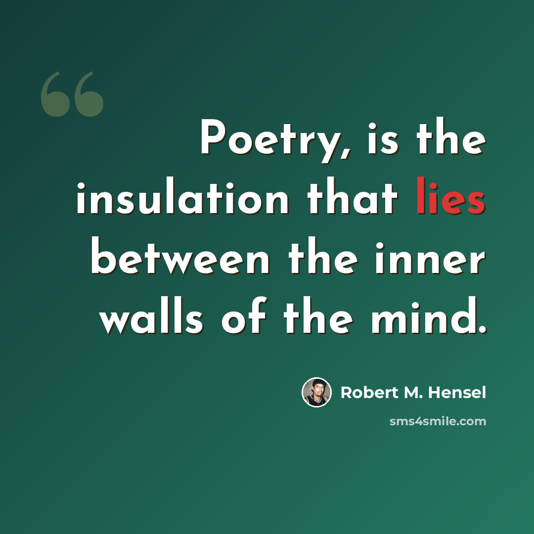 “Poetry, is the insulation that lies between the inner walls of the mind.” quote by Robert M. Hensel