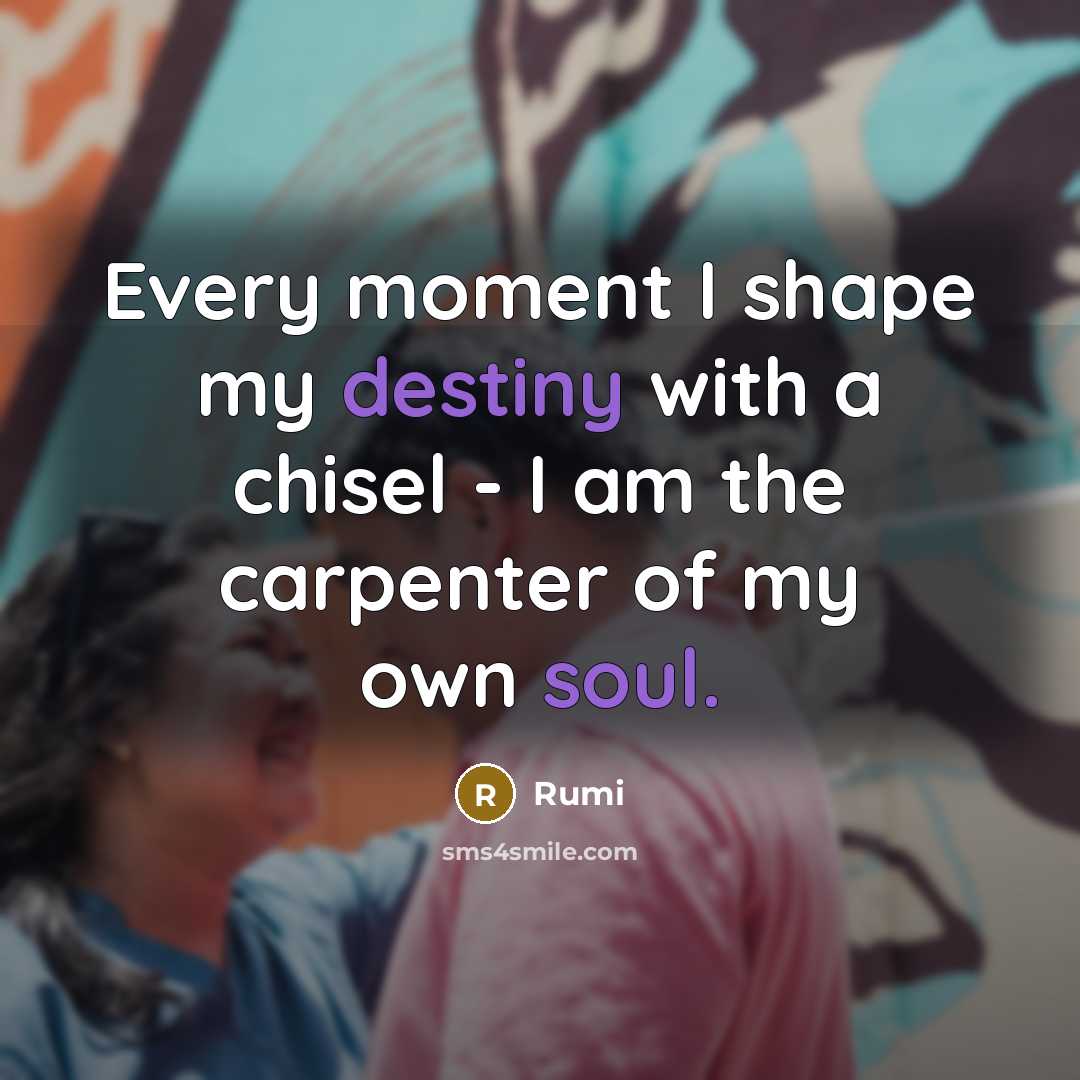 “Every moment I shape my destiny with a chisel - I am the carpenter of my own soul.” quote by Rumi