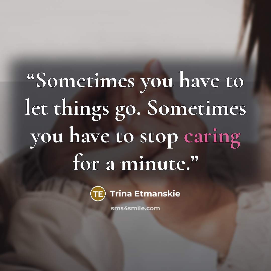 “Sometimes you have to let things go. Sometimes you have to stop caring for a minute.” quote by Trina Etmanskie