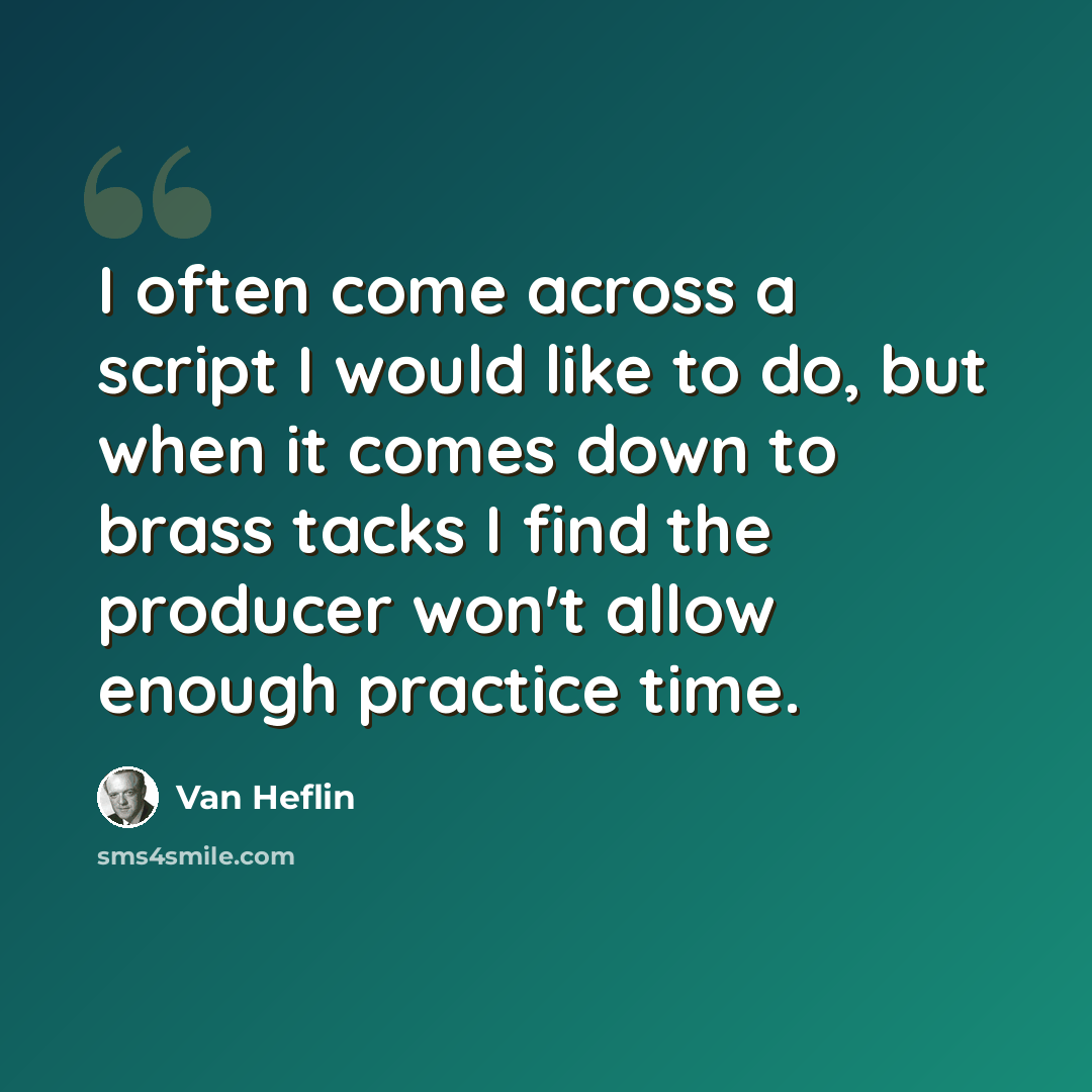 “I often come across a script I would like to do, but when it comes down to brass tacks I find the producer won't allow enough practice time.” quote by Van Heflin