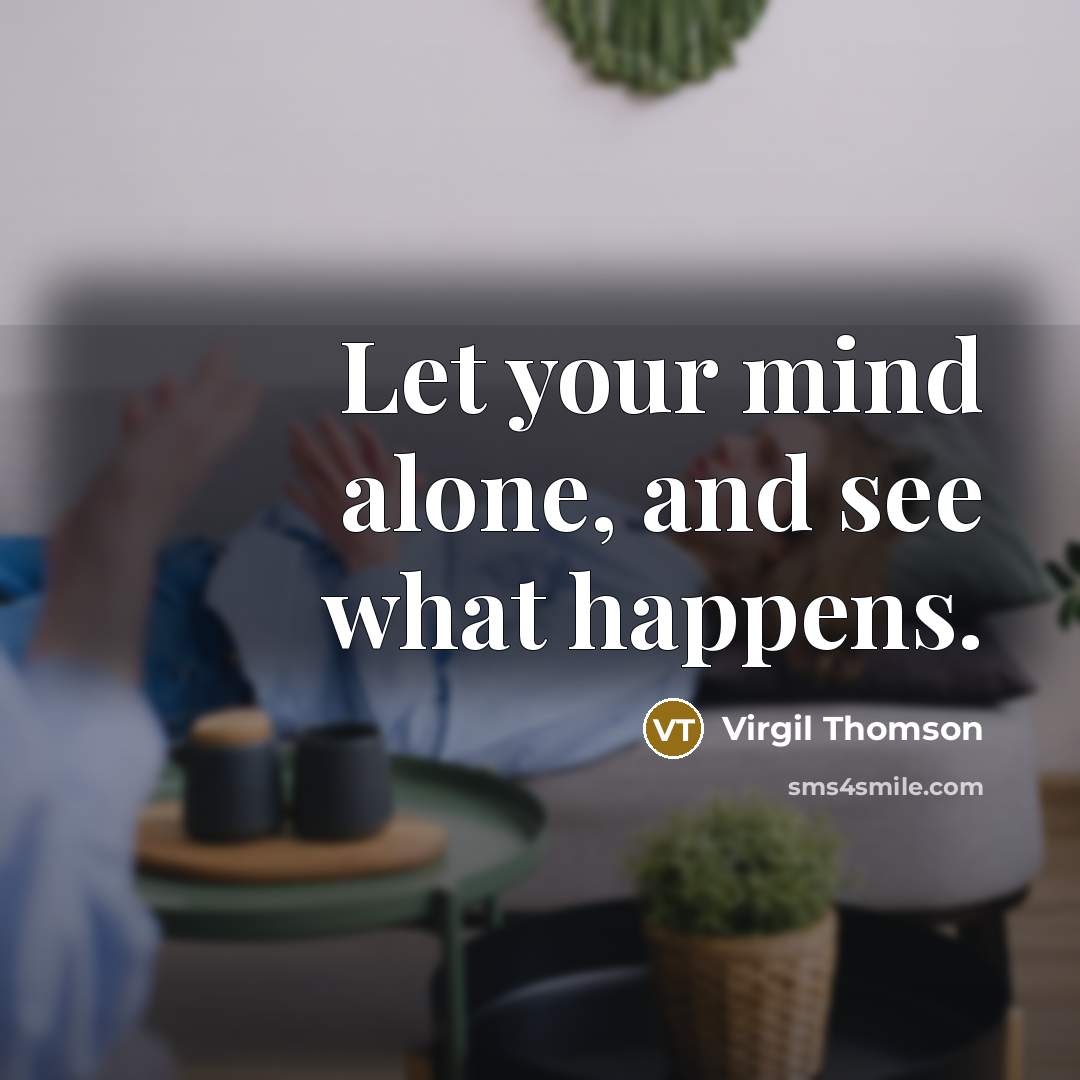 “Let your mind alone, and see what happens.” quote by Virgil Thomson