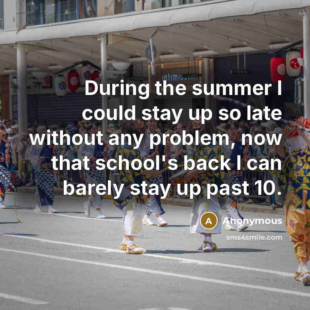 “During the summer I could stay up so late without any problem, now that school's back I can barely stay up past 10.” quote by Anonymous