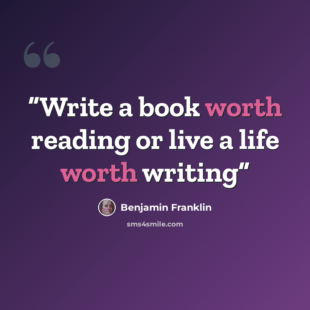 “Write a book worth reading or live a life worth writing” quote by Benjamin Franklin