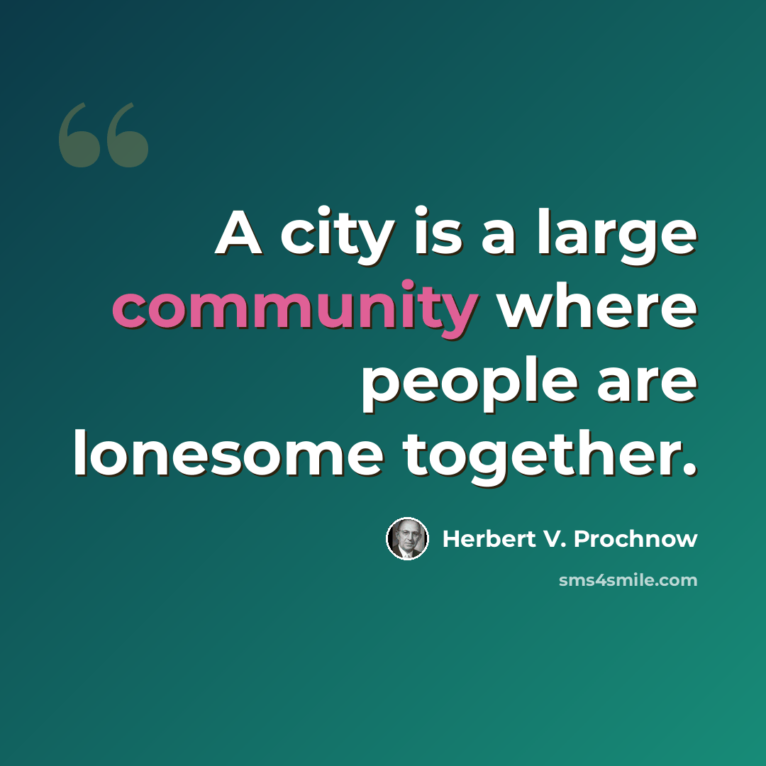“A city is a large community where people are lonesome together.” quote by Herbert V. Prochnow