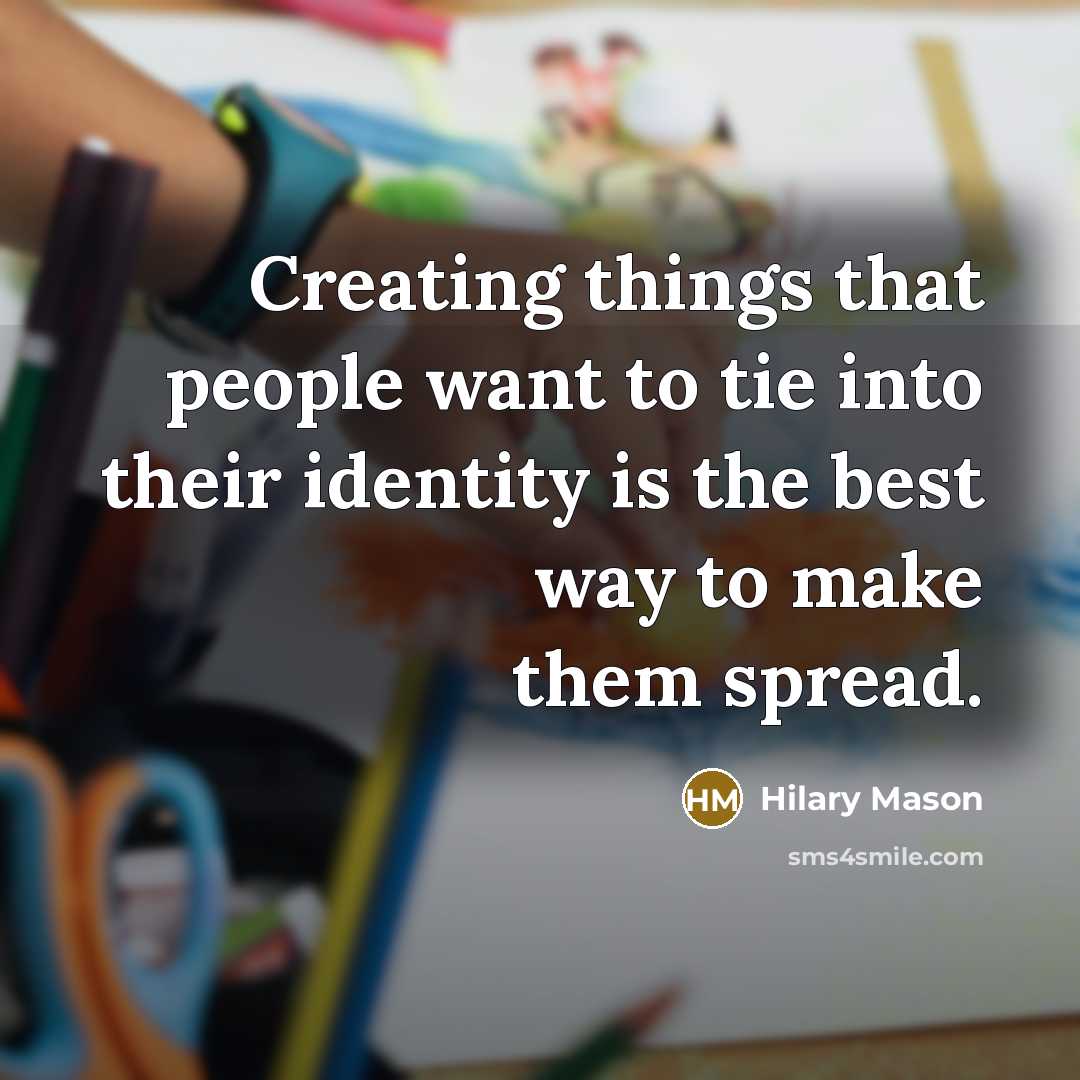 “Creating things that people want to tie into their identity is the best way to make them spread.” quote by Hilary Mason