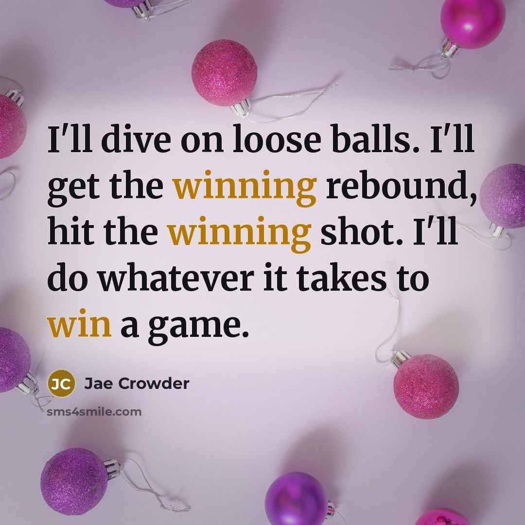 “I'll dive on loose balls. I'll get the winning rebound, hit the winning shot. I'll do whatever it takes to win a game.” quote by Jae Crowder