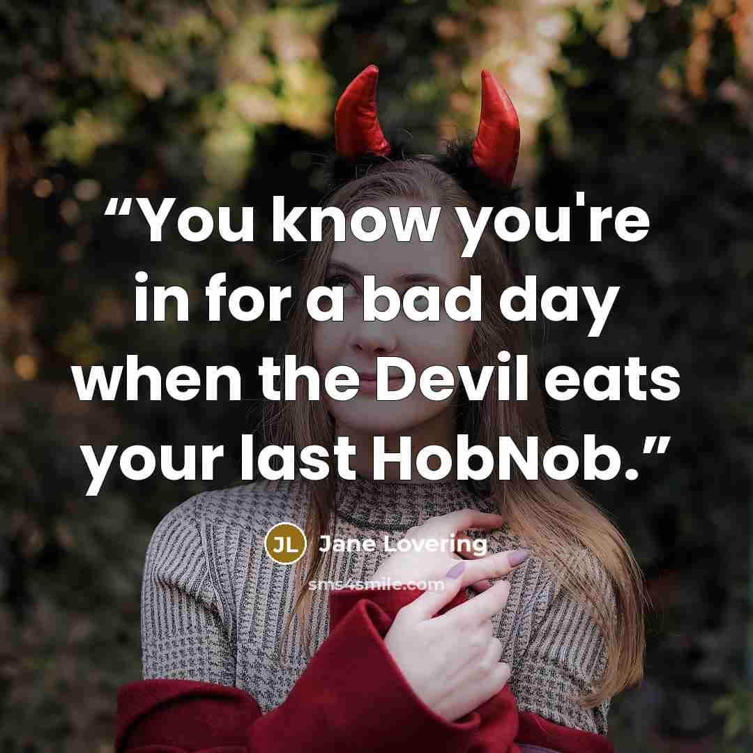 “You know you're in for a bad day when the Devil eats your last HobNob.” quote by Jane Lovering