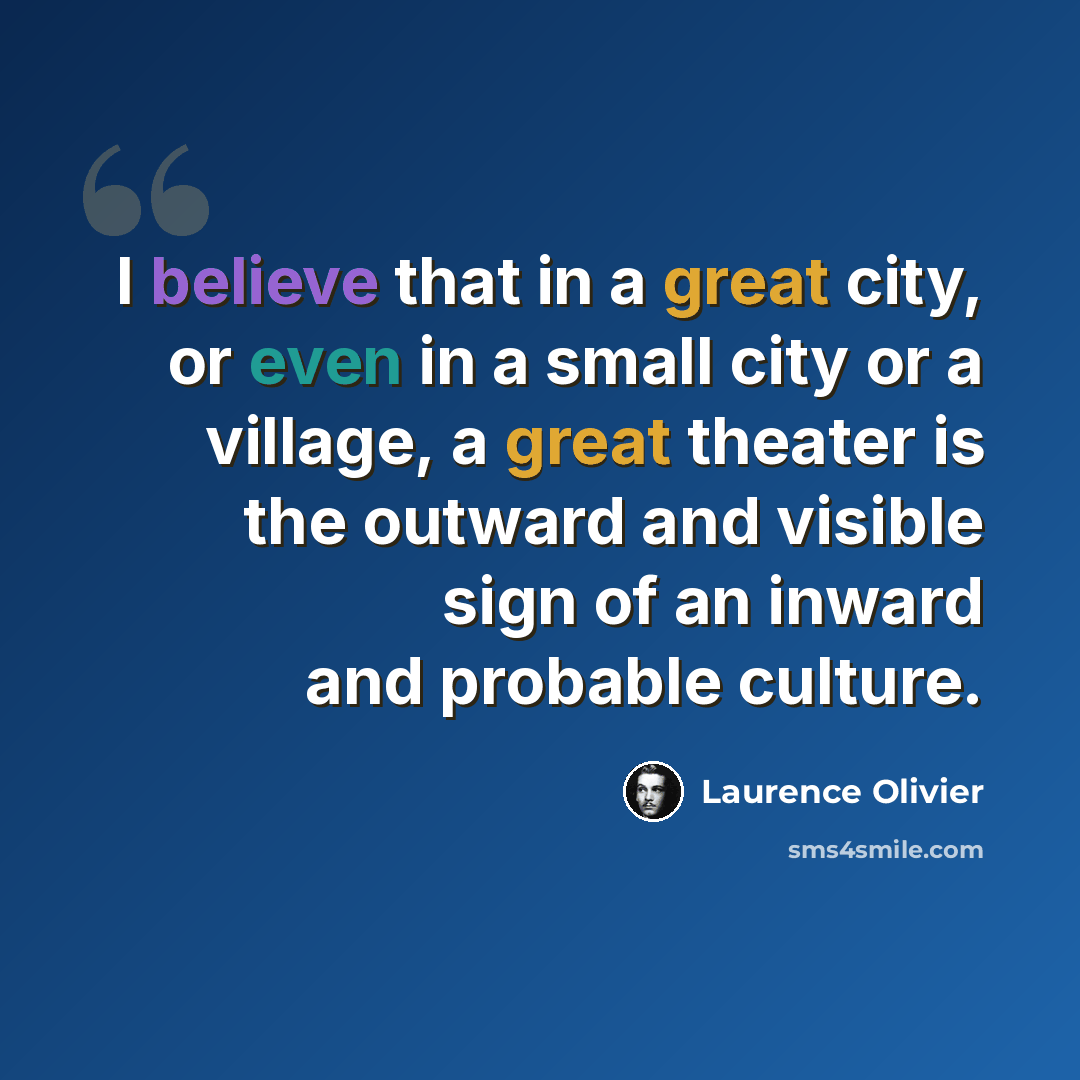 “I believe that in a great city, or even in a small city or a village, a great theater is the outward and visible sign of an inward and probable culture.” quote by Laurence Olivier