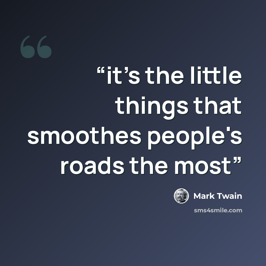 “it's the little things that smoothes people's roads the most” quote by Mark Twain