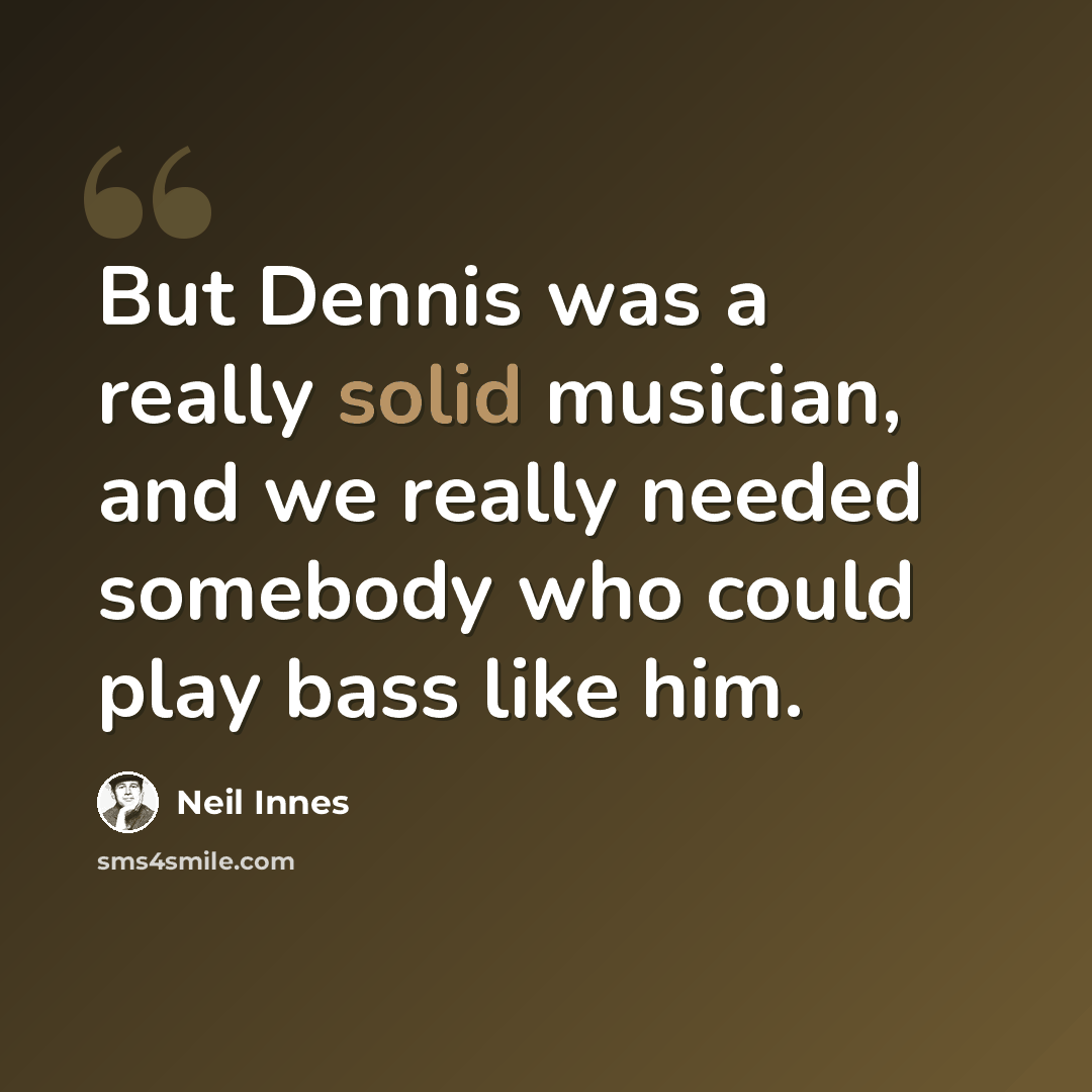 “But Dennis was a really solid musician, and we really needed somebody who could play bass like him.” quote by Neil Innes