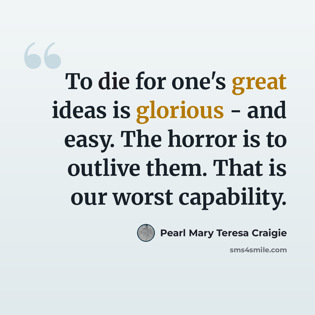 “To die for one's great ideas is glorious - and easy. The horror is to outlive them. That is our worst capability.” quote by Pearl Mary Teresa Craigie