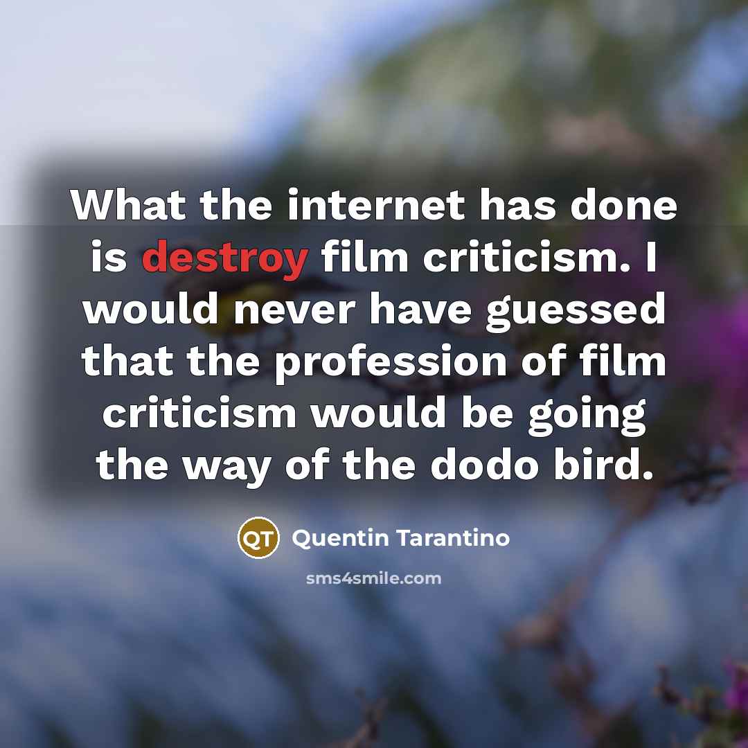 “What the internet has done is destroy film criticism. I would never have guessed that the profession of film criticism would be going the way of the dodo bird.” quote by Quentin Tarantino