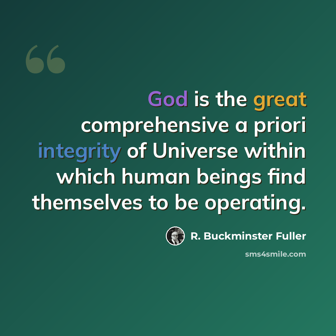 “God is the great comprehensive a priori integrity of Universe within which human beings find themselves to be operating.” quote by R. Buckminster Fuller