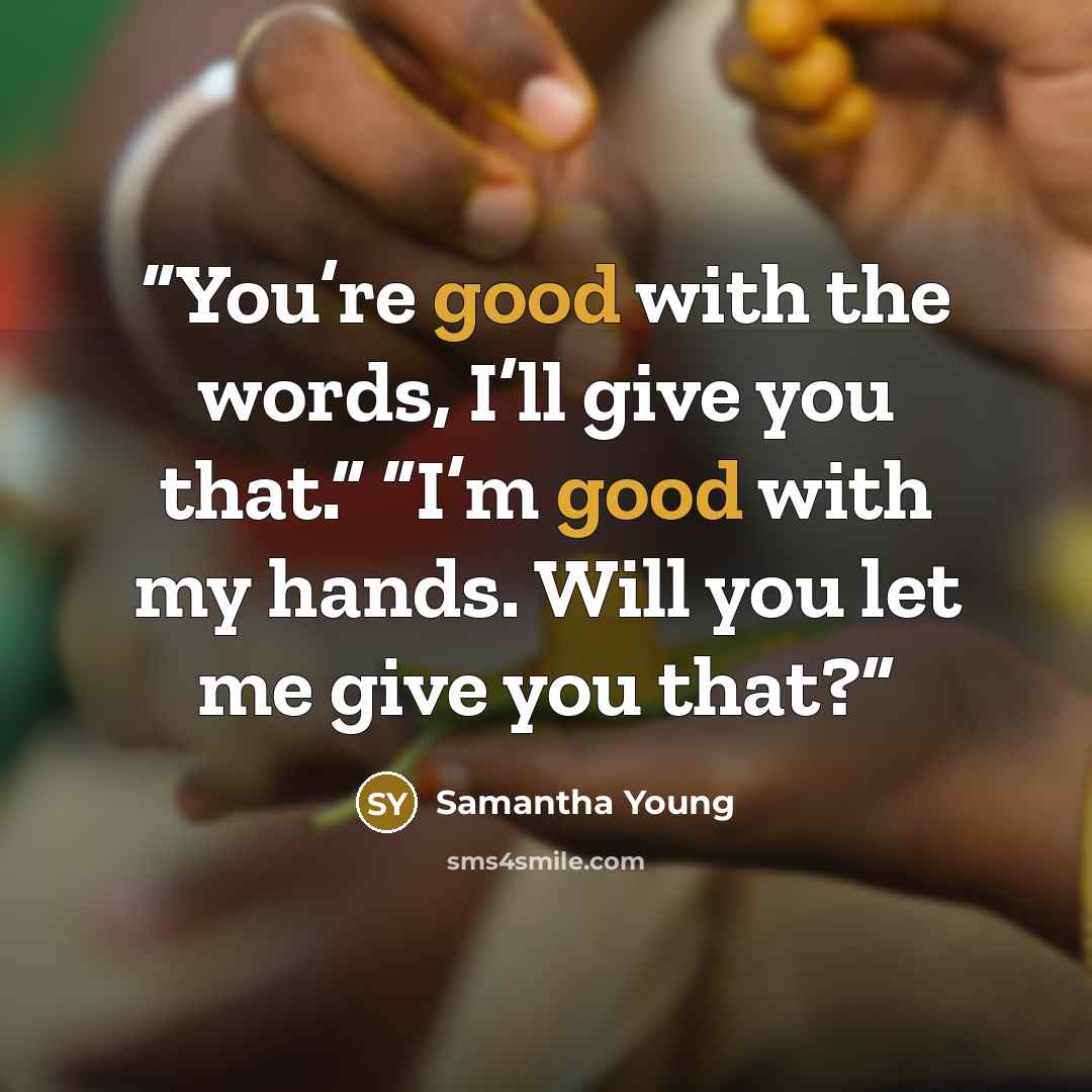 “You’re good with the words, I’ll give you that.” “I’m good with my hands. Will you let me give you that?” quote by Samantha Young