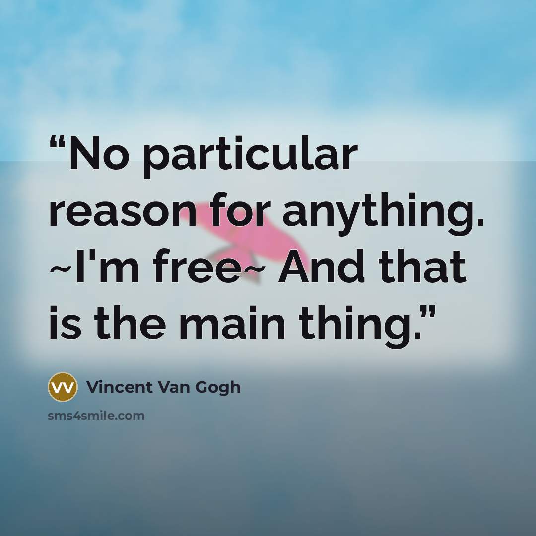 “No particular reason for anything. ~I'm free~ And that is the main thing.” quote by Vincent Van Gogh