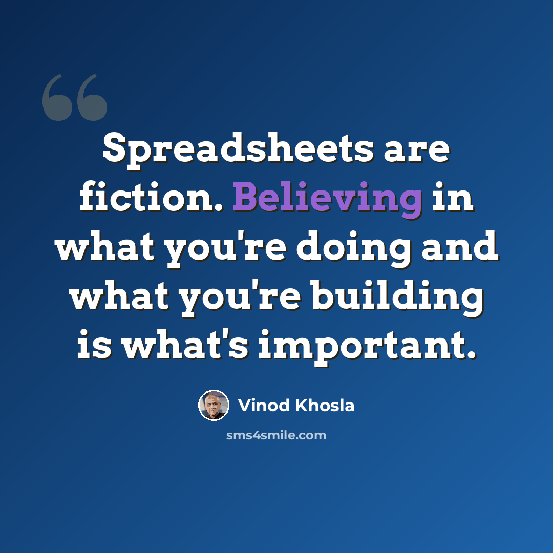 “Spreadsheets are fiction. Believing in what you're doing and what you're building is what's important.” quote by Vinod Khosla