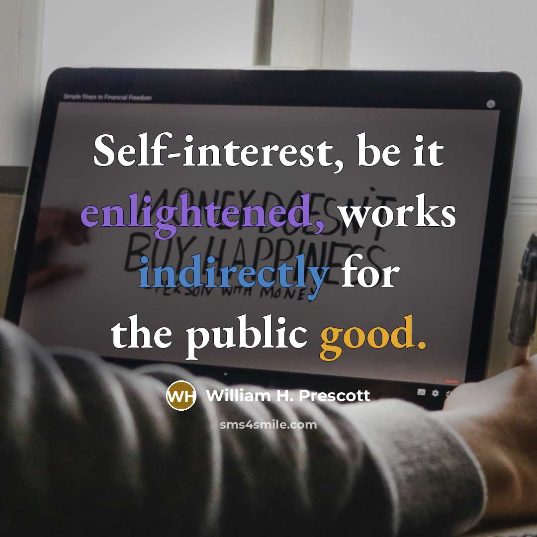 “Self-interest, be it enlightened, works indirectly for the public good.” quote by William H. Prescott