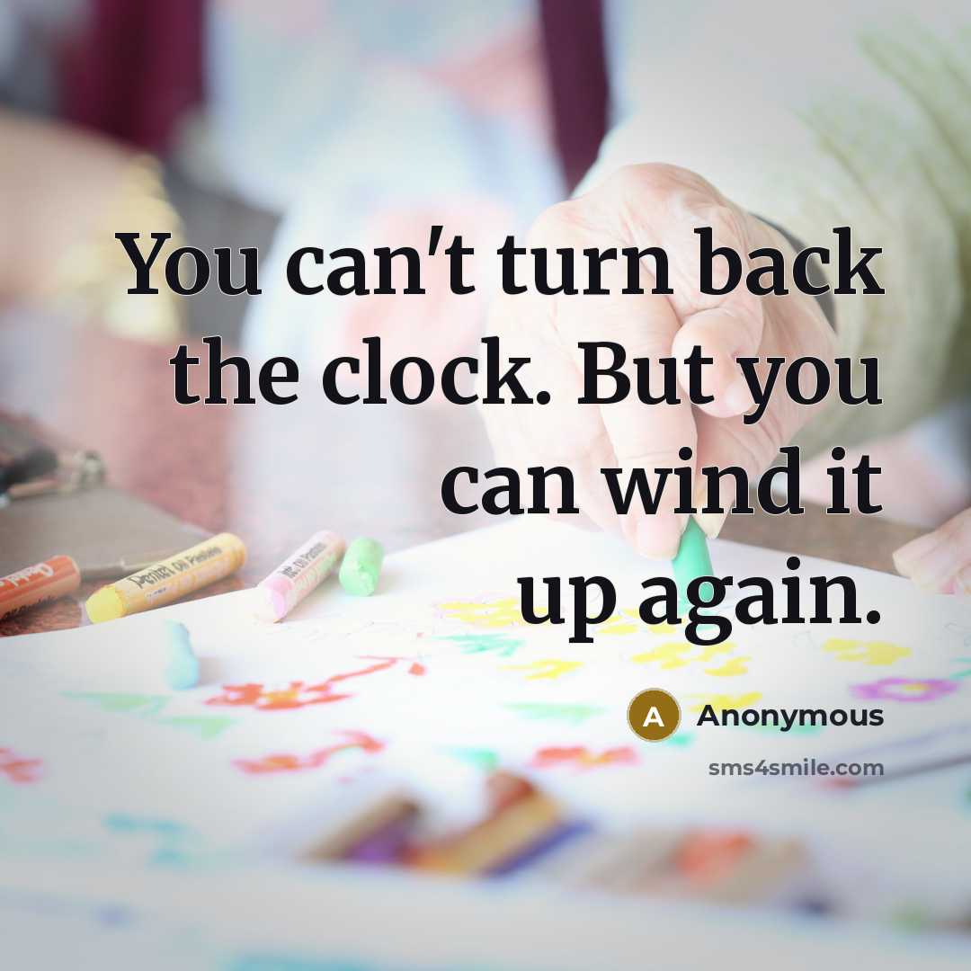 “You can't turn back the clock. But you can wind it up again.” quote by Anonymous