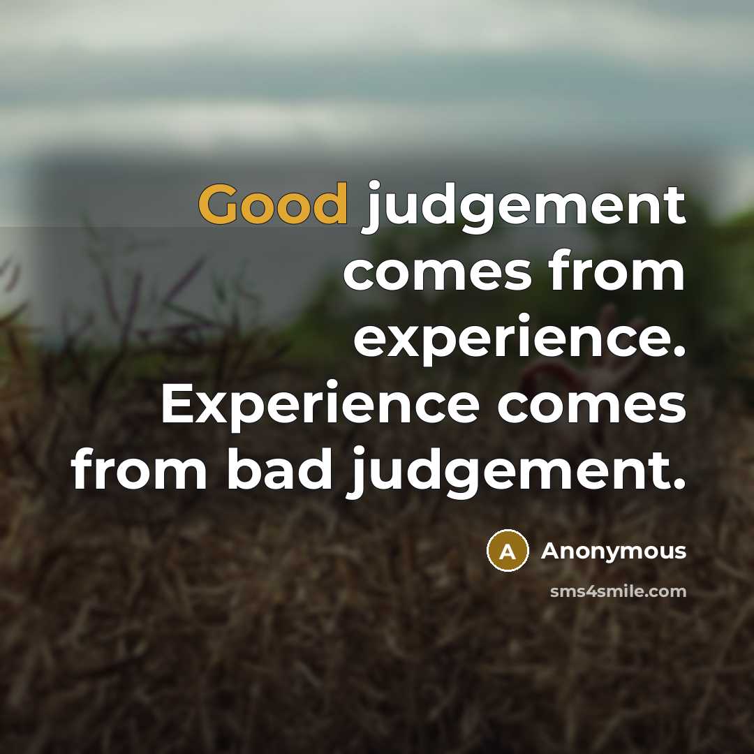 “Good judgement comes from experience. Experience comes from bad judgement.” quote by Anonymous
