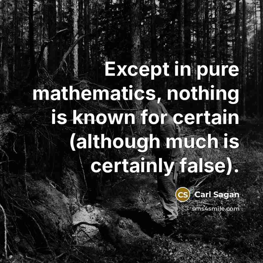 “Except in pure mathematics, nothing is known for certain (although much is certainly false).” quote by Carl Sagan