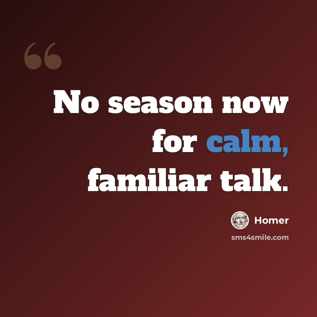 “No season now for calm, familiar talk.” quote by Homer