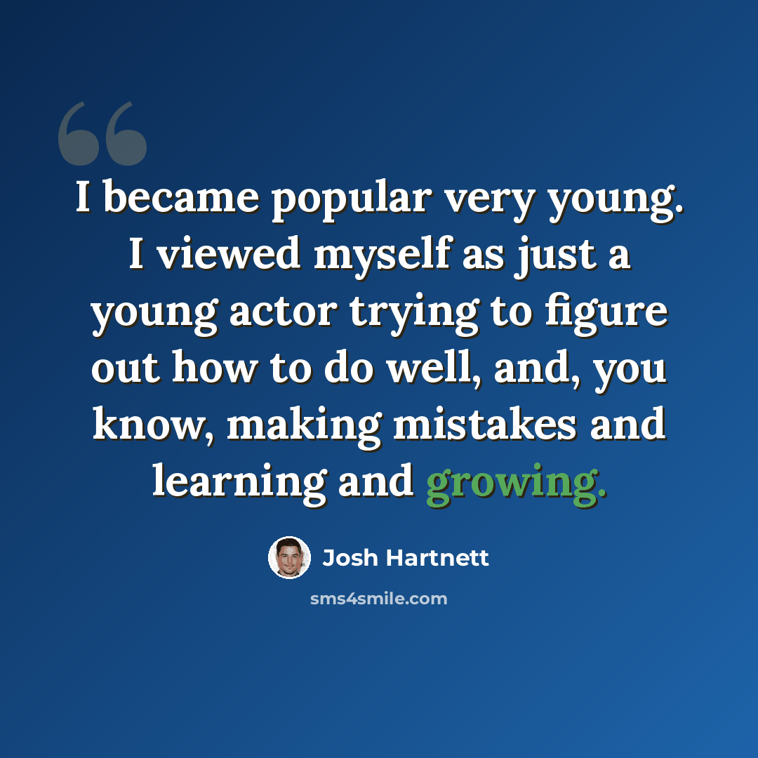 “I became popular very young. I viewed myself as just a young actor trying to figure out how to do well, and, you know, making mistakes and learning and growing.” quote by Josh Hartnett