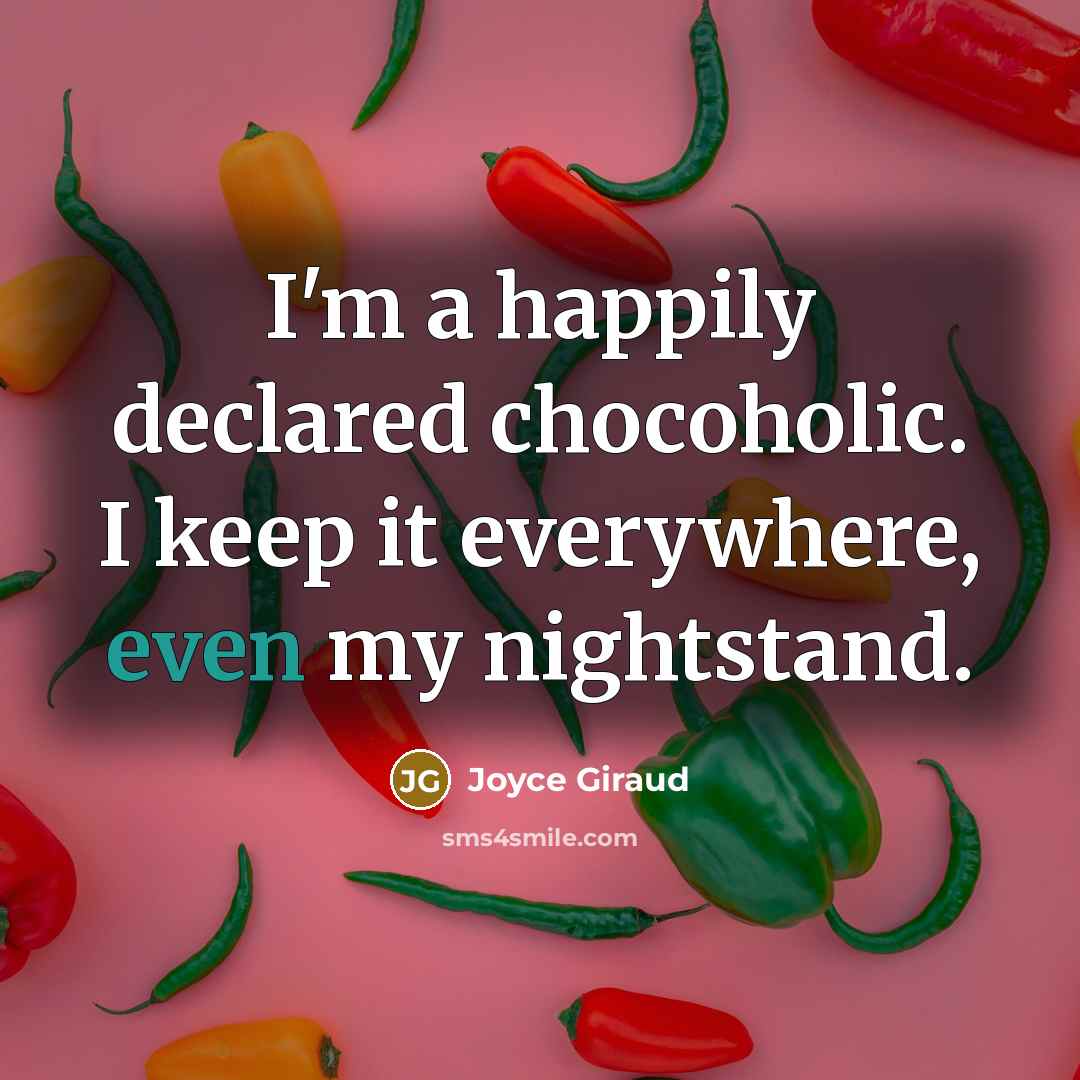 “I'm a happily declared chocoholic. I keep it everywhere, even my nightstand.” quote by Joyce Giraud
