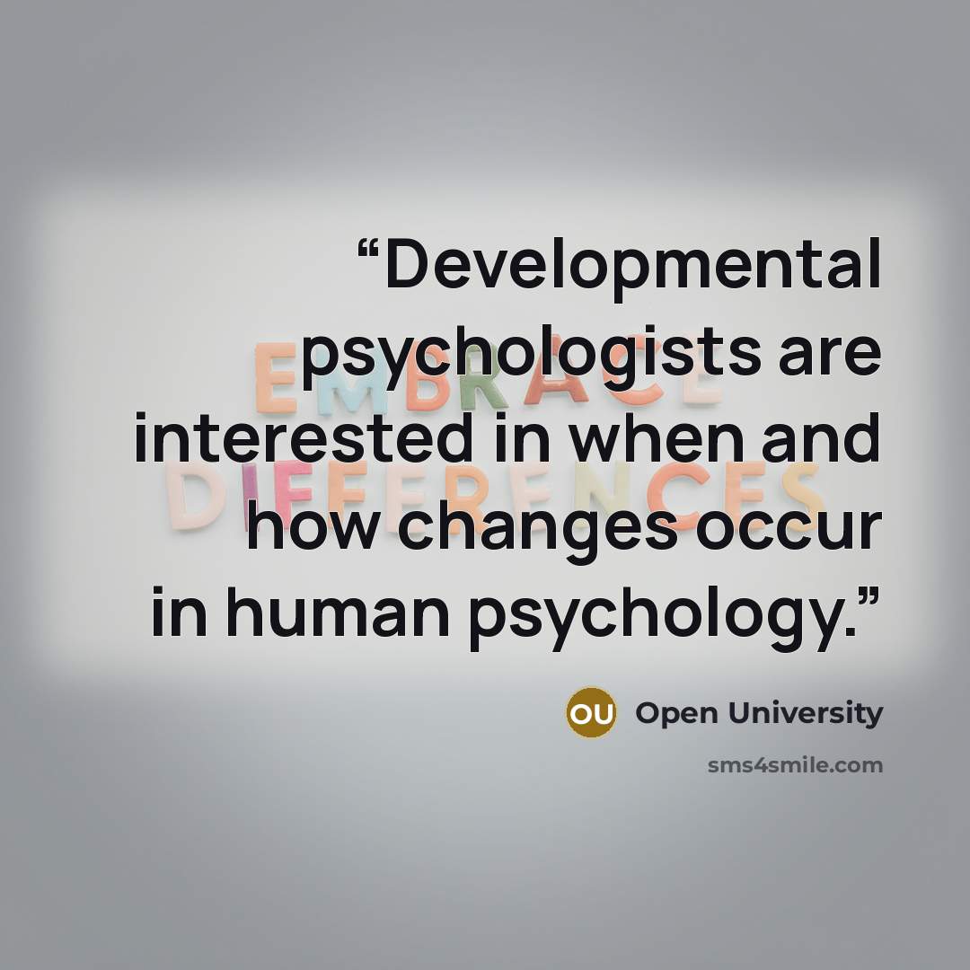 “Developmental psychologists are interested in when and how changes occur in human psychology.” quote by Open University