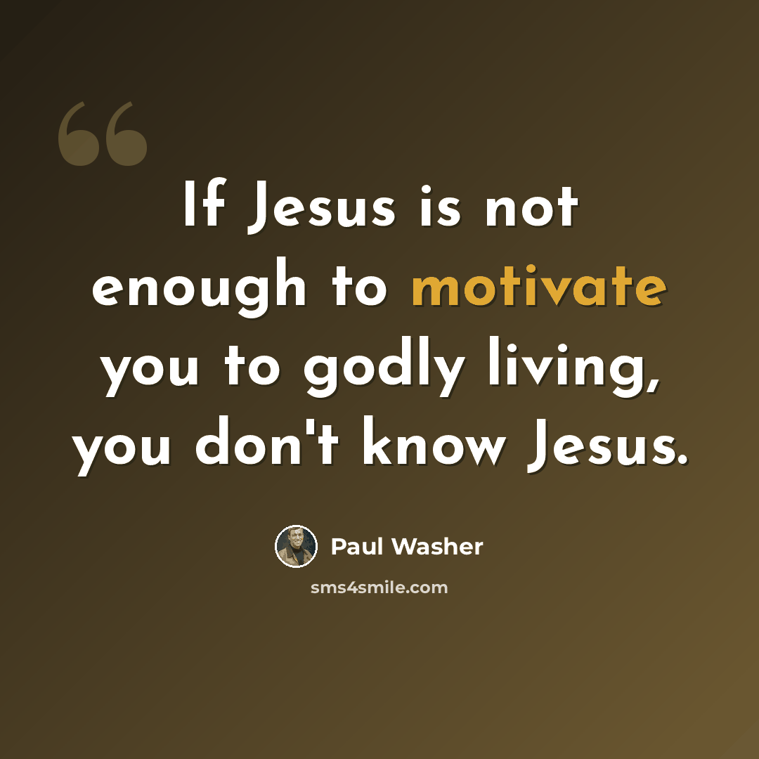 “If Jesus is not enough to motivate you to godly living, you don't know Jesus.” quote by Paul Washer