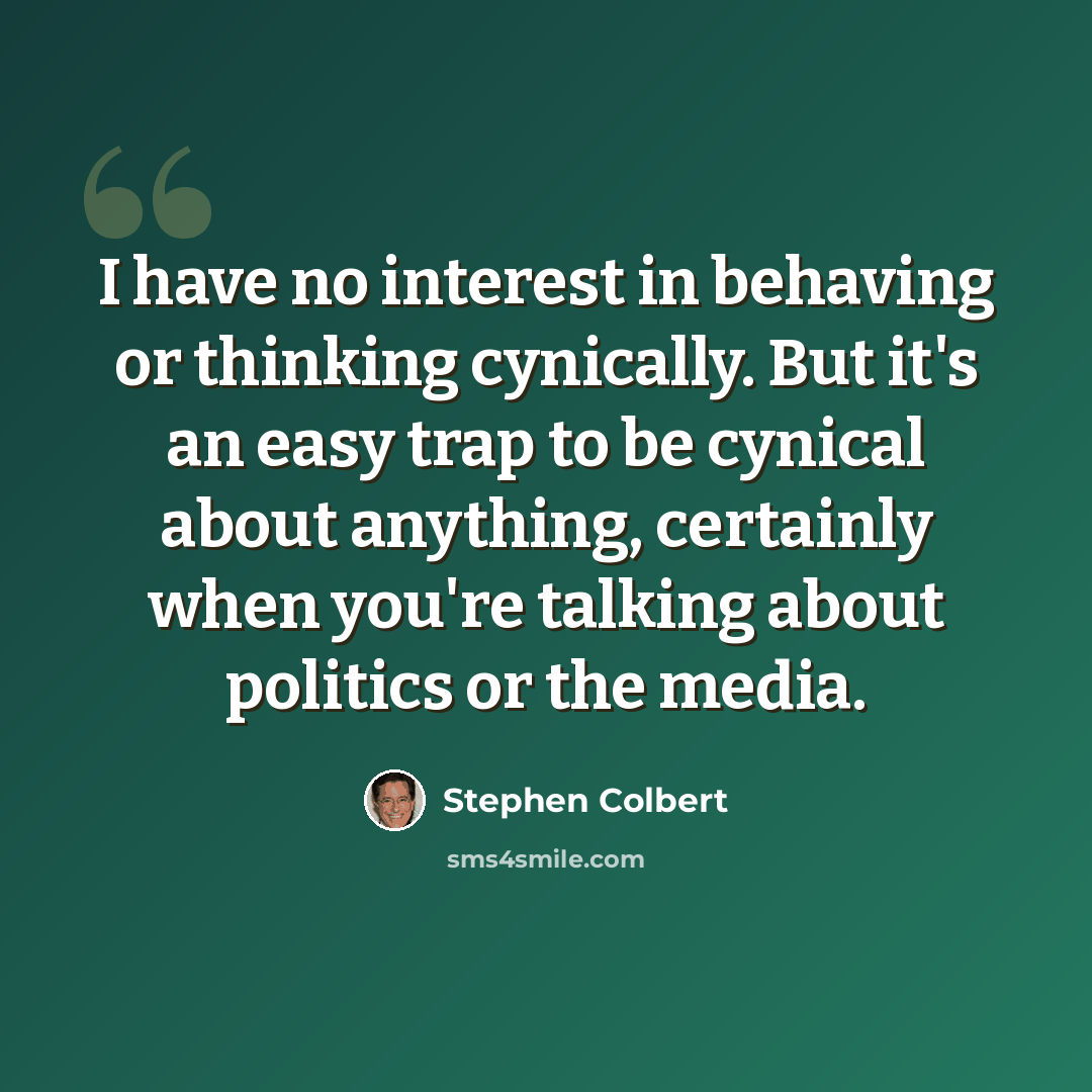 “I have no interest in behaving or thinking cynically. But it's an easy trap to be cynical about anything, certainly when you're talking about politics or the media.” quote by Stephen Colbert