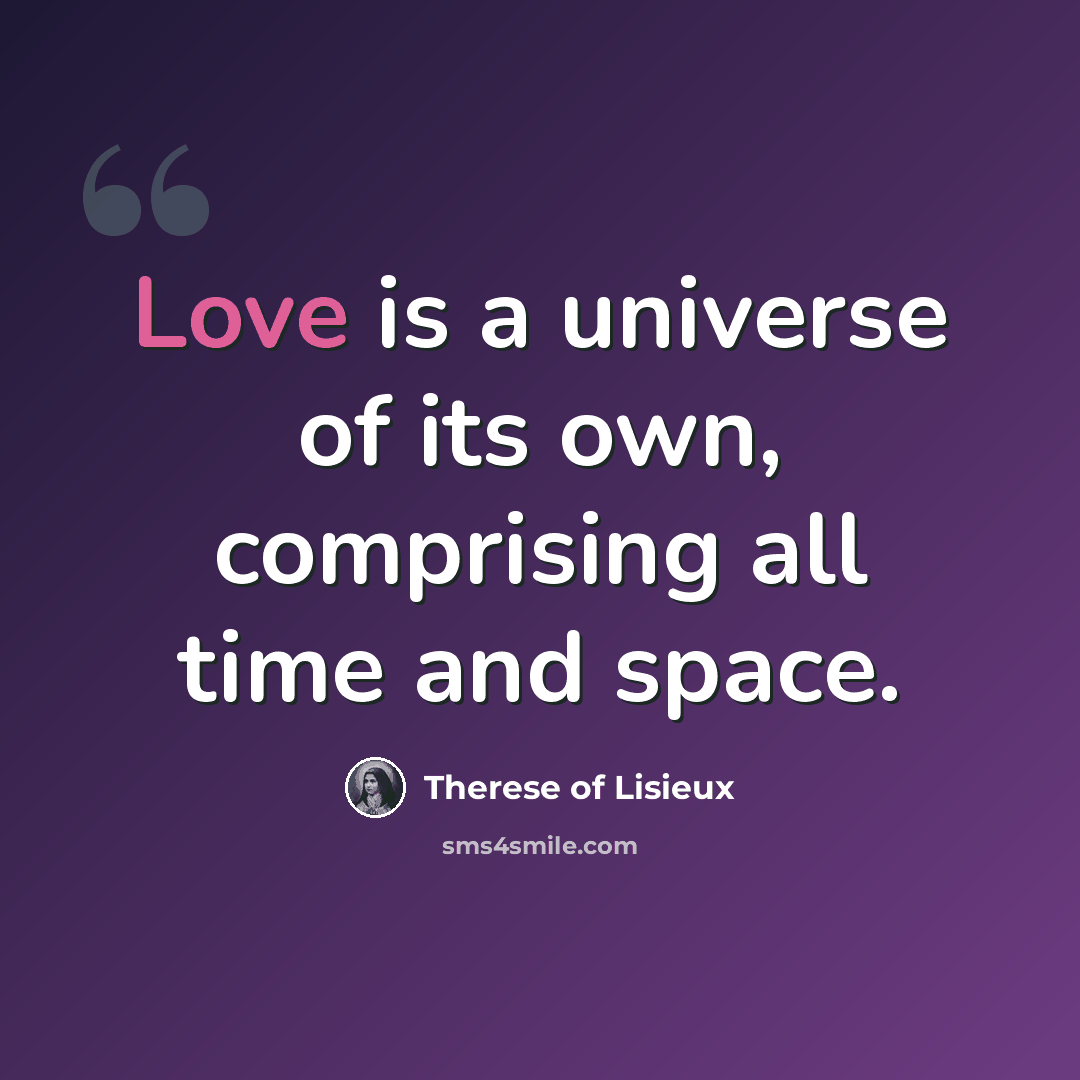 “Love is a universe of its own, comprising all time and space.” quote by Therese of Lisieux