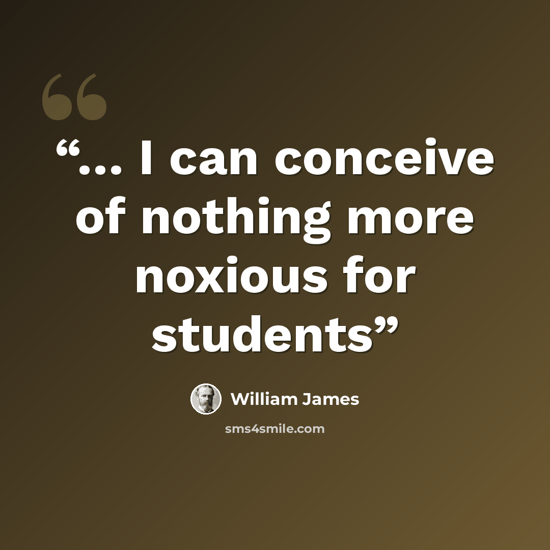“… I can conceive of nothing more noxious for students” quote by William James
